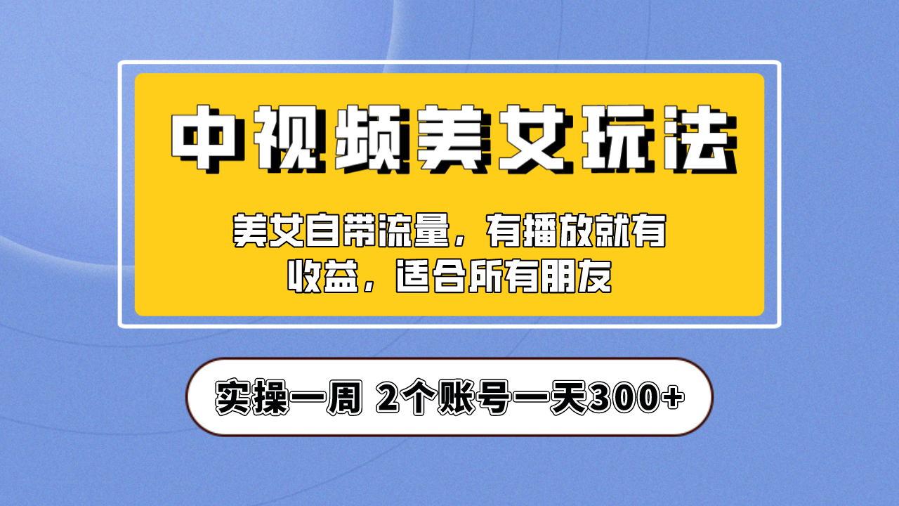【中视频美女号】项目拆解！保姆级教程助力你快速成单！实操一天300+-吉井万事屋资源网