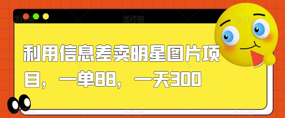 图片[1]-利用信息差卖明星图片项目，一单88，一天300【揭秘】-阿灿说钱