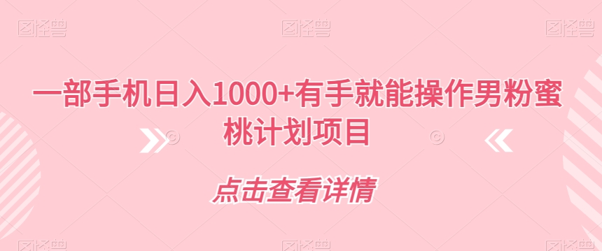 一部手机日入1000 有手就能操作男粉蜜桃计划项目【揭秘】