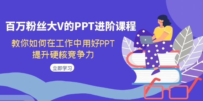 图片[1]-百万粉丝大V的PPT进阶课程，教你如何在工作中用好PPT，提升硬核竞争力-阿灿说钱