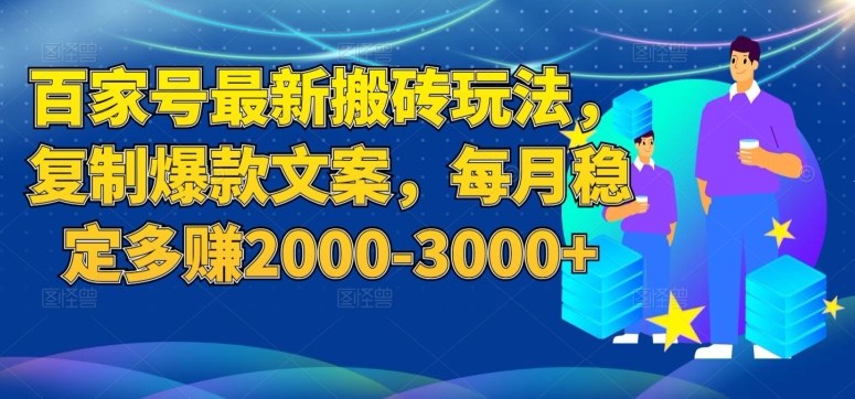 百家号最新搬砖玩法，复制爆款文案，每月稳定多赚2000-3000 【揭秘】