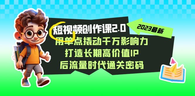 图片[1]-短视频-创作课2.0，用单点撬动千万影响力，打造长期高价值IP 后流量时代…-阿灿说钱