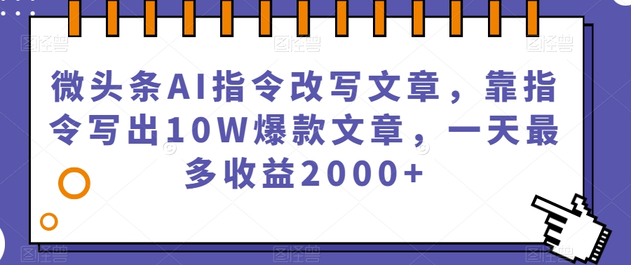 微头条AI指令改写文章，靠指令写出10W爆款文章，一天最多收益2000 【揭秘】