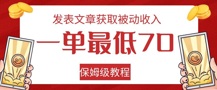 发表文章获取被动收入，一单最低70，保姆级教程【揭秘】