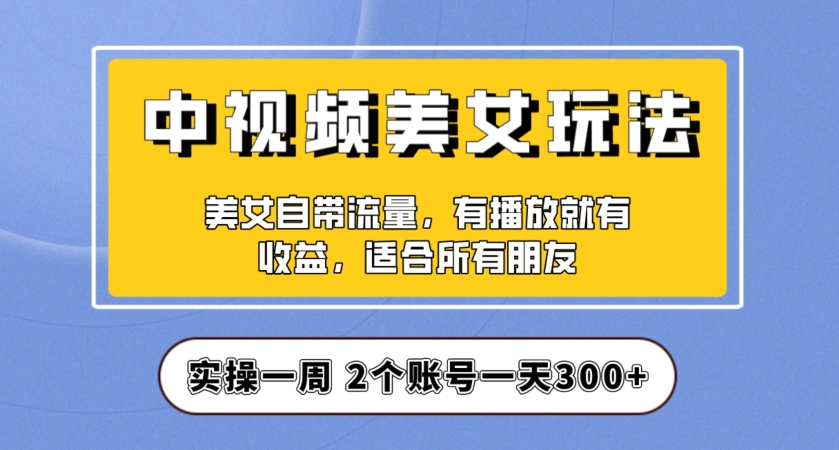 实操一天300 ，中视频美女号项目拆解，保姆级教程助力你快速成单！【揭秘】-吉井万事屋资源网