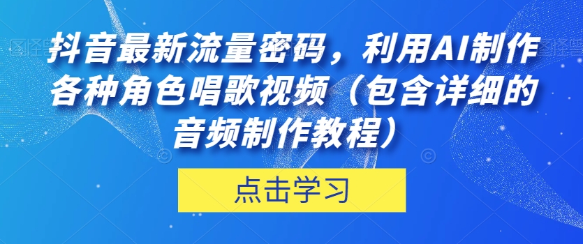 抖音最新流量密码，利用AI制作各种角色唱歌视频（包含详细的音频制作教程）【揭秘】