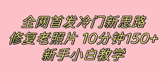 图片[1]-冷门新思路揭秘：修复老照片项目，10分钟收益150+，适合新手操作，小红书引流流量高地-阿灿说钱