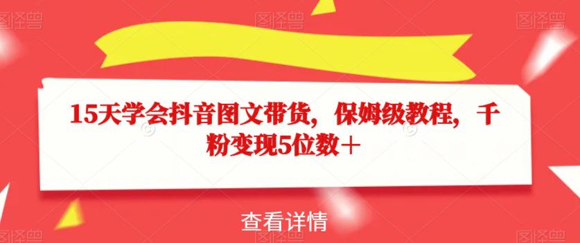 图片[1]-15天学会抖音图文带货，保姆级教程，千粉变现5位数＋-阿灿说钱