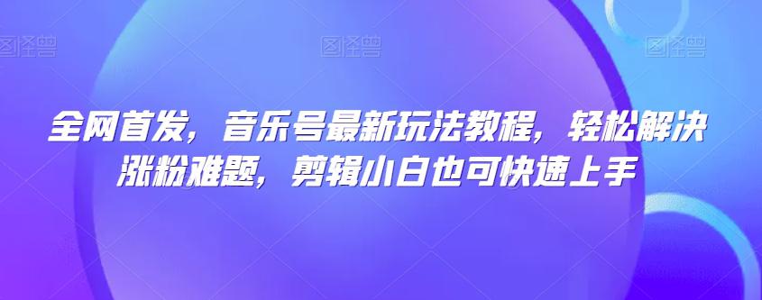 图片[1]-全网首发，音乐号热门玩法揭秘，剪辑小白也能轻松解决涨粉难题-阿灿说钱