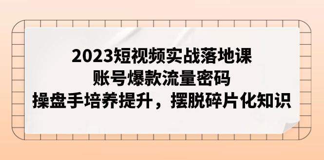 图片[1]-2023短视频实战落地课，账号爆款流量密码，操盘手培养提升，摆脱碎片化知识-阿灿说钱