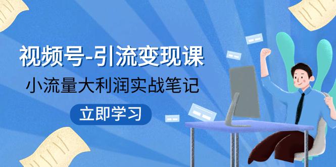 图片[1]-视频号-引流变现课：小流量大利润实战笔记 冲破传统思维 重塑品牌格局!-阿灿说钱