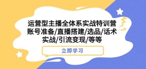 图片[1]-运营型主播全体系实战特训营，账号准备/直播搭建/选品/话术实战/引流变现/等等-阿灿说钱