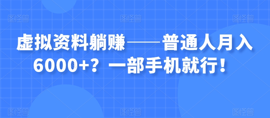 图片[1]-虚拟资料躺赚——普通人月入6000+？一部手机就行！-阿灿说钱