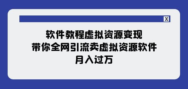 图片[1]-软件教程虚拟资源变现，全网引流卖虚拟资源软件，月入过万（11节课）-阿灿说钱