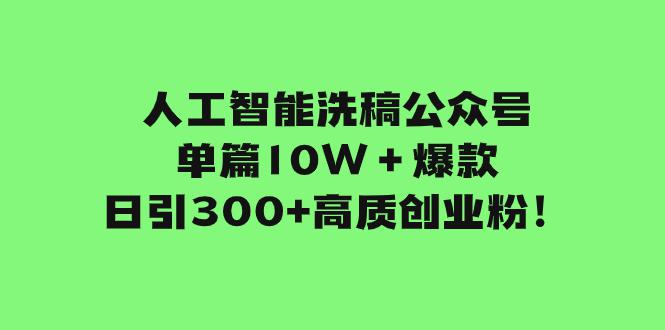 图片[1]-人工智能洗稿公众号单篇10W＋爆款，日引300+高质创业粉！-阿灿说钱