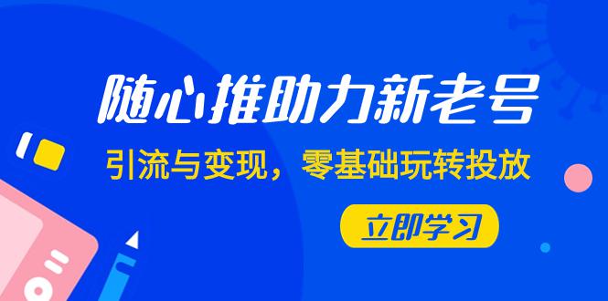 图片[1]-随心推投放攻略：0基础实现新老号引流与变现（7节课）-阿灿说钱