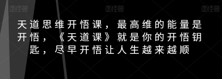图片[1]-天道思维开悟课，最高维的能量是开悟，《天道课》就是你的开悟钥匙，尽早开悟让人生越来越顺-阿灿说钱
