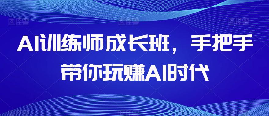 图片[1]-AI训练师成长班，手把手带你玩赚AI时代，全方位学会chatGPT-阿灿说钱