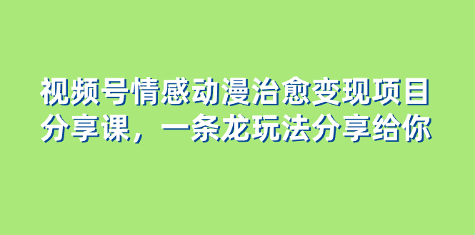 图片[1]-视频号情感动漫治愈变现项目，一条龙玩法无保留分享给你（教程+素材）-阿灿说钱