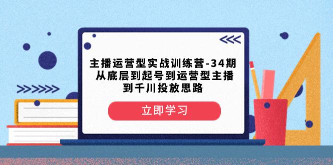 图片[1]-主播运营型实战训练营-第34期：从底层起号到运营型主播并了解千川投放的思路-阿灿说钱