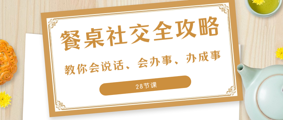 图片[1]-27项·餐桌社交 全攻略：教你会说话、会办事、办成事（28节课）-阿灿说钱