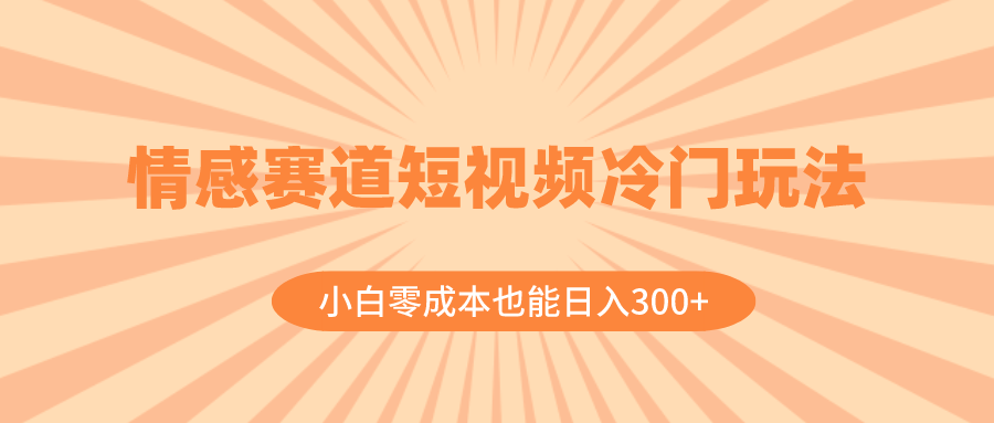 图片[1]-情感赛道短视频冷门玩法，小白零成本也能日入300+（教程+素材）-阿灿说钱