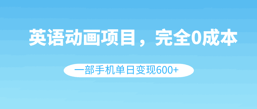 图片[1]-英语动画项目，0成本，一部手机单日变现600+（教程+素材）-阿灿说钱