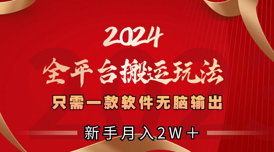 图片[1]-2024全平台搬运玩法，只需一款软件，无脑输出，新手也能月入2W＋-阿灿说钱