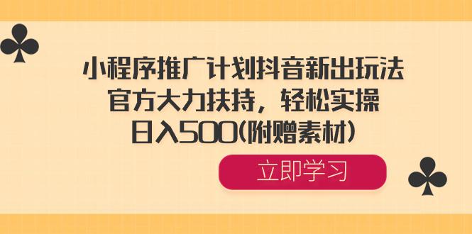 图片[1]-小程序推广计划抖音新出玩法，官方大力扶持，轻松实操，日入500(附赠素材)-阿灿说钱