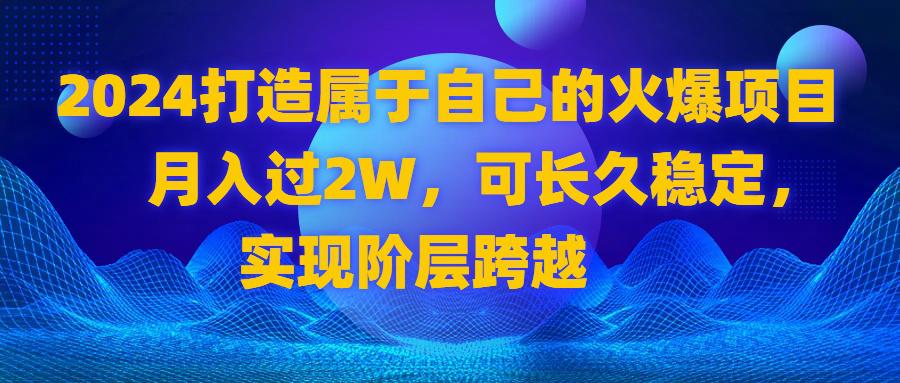 图片[1]-2024 打造属于自己的火爆项目，月入过2W，可长久稳定，实现阶层跨越-阿灿说钱