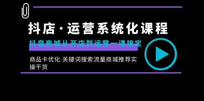 图片[1]-抖店·运营系统化课程：从开店到运营，如何搞定抖音商城 关键词搜索流量商城推荐实操干货-阿灿说钱