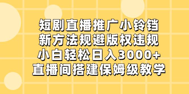 图片[1]-短剧直播推广小铃铛，新技术规避版权违规，轻松日入3000+，直播间搭…-阿灿说钱