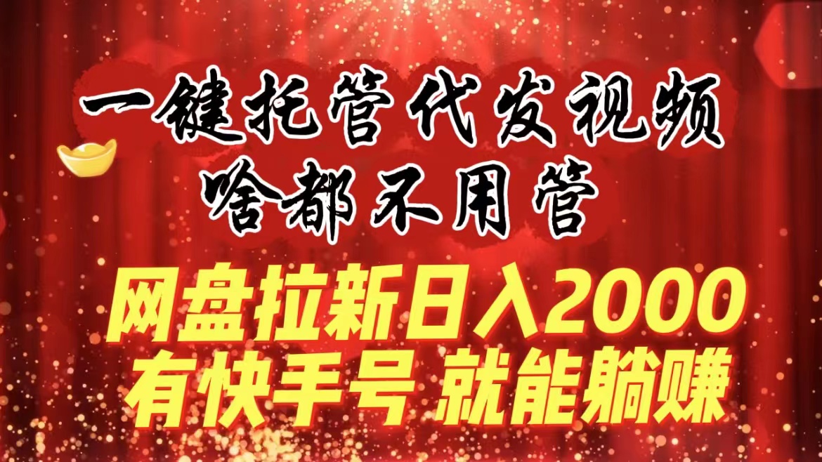 图片[1]-一键托管代发视频，啥都不用管，网盘拉新日入2000+，有快手号就能躺赚-阿灿说钱