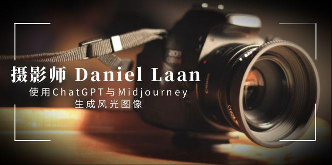图片[1]-摄影师 Daniel Laan 使用ChatGPT与Midjourney生成风光图像-中英字幕-阿灿说钱