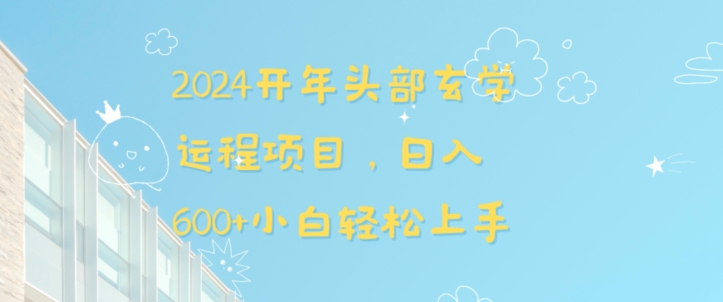2024开年头部玄学运程项目，日入600 小白轻松上手【揭秘】
