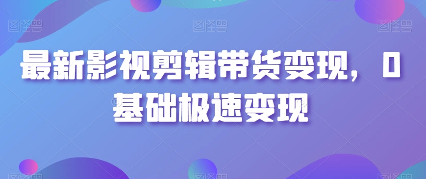 图片[1]-最新影视剪辑带货变现玩法，0基础快速盈利方法-阿灿说钱