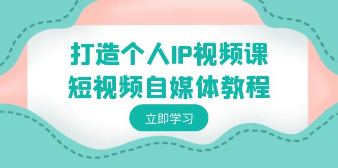 快速打造个人IP视频教程-短视频自媒体运营，个人IP如何定位，如何变现-吉井万事屋资源网