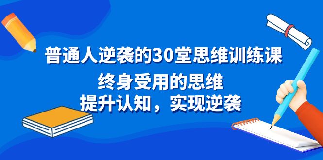 普通人逆袭的30堂思维训练教程，终身受用的思维，提升认知，实现逆袭-吉井万事屋资源网
