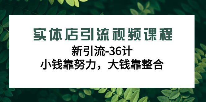 图片[1]-实体店新引流36计课程，小钱靠努力，大钱靠整合（48节-无水印视频）-阿灿说钱