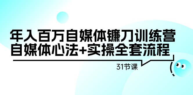 自媒体镰刀训练营：自媒体心法+实操全套流程，年入百万（31节课）-吉井万事屋资源网