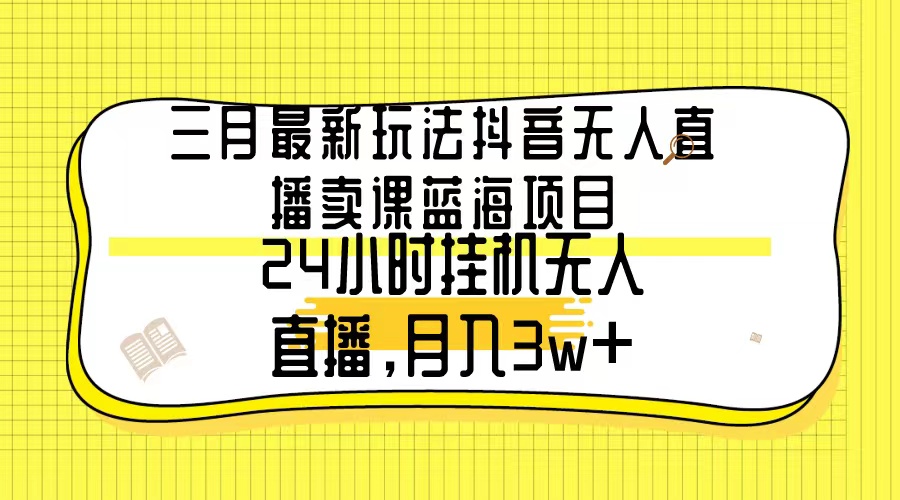 图片[1]-3月最新玩法：抖音无人直播卖课蓝海项目，24小时无人直播，月入3w+-阿灿说钱