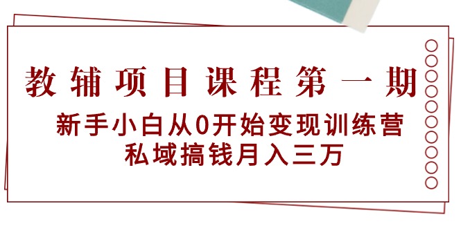 教辅项目课程第一期：新手小白从0开始变现训练营 私域搞钱月入三万-吉井万事屋资源网