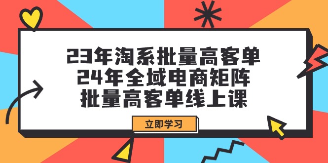 图片[1]-23年淘系批量高客单+24年全域电商矩阵，批量高客单线上课（109节课）-阿灿说钱