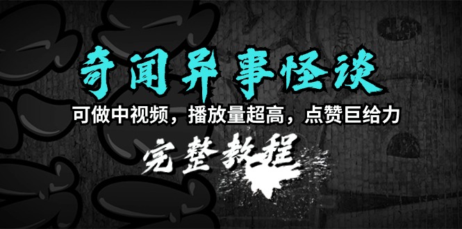 图片[1]-奇闻异事怪谈完整教程，可做中视频，播放量超高，点赞巨给力（教程+素材）-阿灿说钱