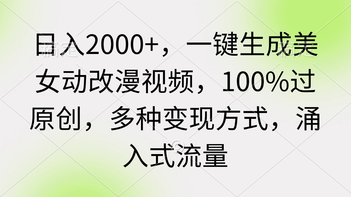 一键生成美女动改漫视频，100%过原创，多种变现方式~涌入式流量，日入2000+-吉井万事屋资源网