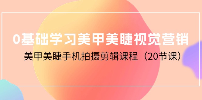 零基础学习美甲美睫视觉营销，美甲美睫手机拍摄剪辑课程（20节课）-吉井万事屋资源网