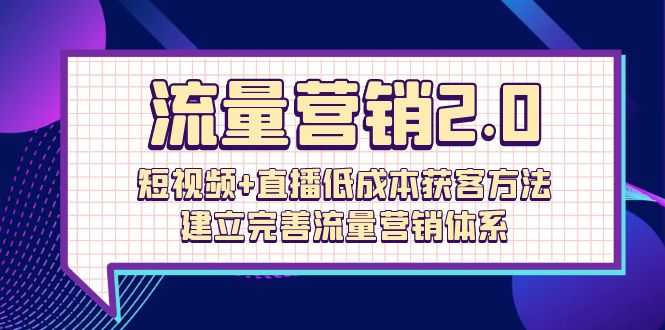 图片[1]-流量-营销2.0：短视频+直播低成本获客方法，建立完善流量营销体系（72节）-阿灿说钱