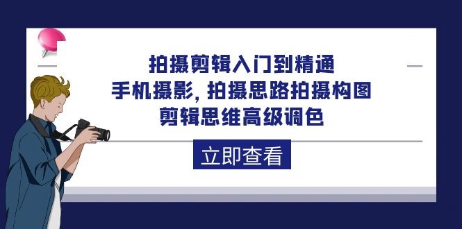 拍摄剪辑课程：从入门到精通，手机摄影 拍摄思路拍摄构图 剪辑思维高级调色-92节-吉井万事屋资源网