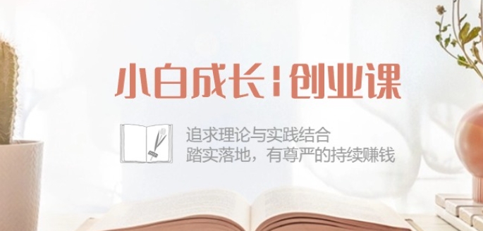 小白成长创业课：追求理论与实践结合，踏实落地，有尊严的持续赚钱-42节-吉井万事屋资源网