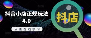 抖音小店正规玩法4.0(更新8月),帮助你更好地理解和应对电商抖店的运营-吉井万事屋资源网